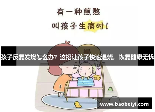 孩子反复发烧怎么办？这招让孩子快速退烧，恢复健康无忧